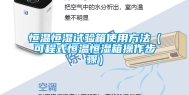 恒温恒湿试验箱使用方法（可程式恒温恒湿箱操作步骤）