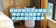 装修时做好这些措施 再也不怕梅雨季了！防水防潮必备宝典