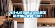 为什么恒温恒湿试验箱不能使用自来水试验？