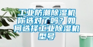 工业防潮除湿机你选对了吗？如何选择工业除湿机型号