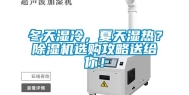 冬天湿冷，夏天湿热？除湿机选购攻略送给你！