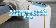 天津恒温恒湿箱，河南小型恒湿箱价格，山东恒温恒湿机厂家