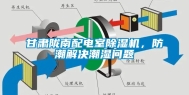 甘肃陇南配电室除湿机，防潮解决潮湿问题