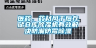 医药，药材风干后存储仓库除湿机有效解决防潮防霉除湿
