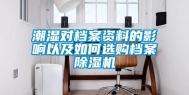 潮湿对档案资料的影响以及如何选购档案除湿机