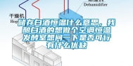 储存白酒恒温什么意思，我酿白酒的想做个空调恒温发酵室想问一下是否可行有什么优缺