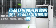 药品仓库如何有效防潮？药品仓库用除湿机