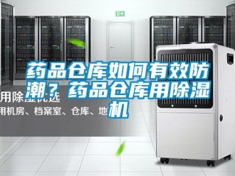 企业新闻药品仓库如何有效防潮？药品仓库用除湿机