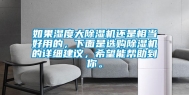 如果湿度大除湿机还是相当好用的，下面是选购除湿机的详细建议，希望能帮助到你。