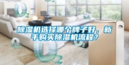 除湿机选择哪个牌子好，新手购买除湿机流程？