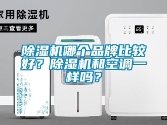 企业新闻除湿机哪个品牌比较好？除湿机和空调一样吗？