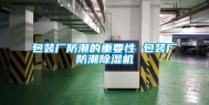 包装厂防潮的重要性 包装厂防潮除湿机