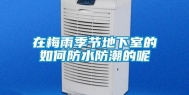 在梅雨季节地下室的如何防水防潮的呢