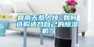 回南天惹人烦 如何选购适合自己的除湿机？