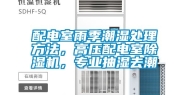 配电室雨季潮湿处理方法，高压配电室除湿机，专业抽湿去潮