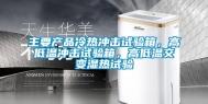 主要产品冷热冲击试验箱，高低温冲击试验箱，高低温交变湿热试验