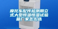 摩托车配件检测用立式大型恒温恒湿试验箱厂家怎么选