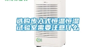 选购步入式恒温恒湿试验室需要注意什么