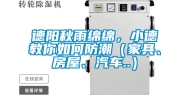 德阳秋雨绵绵，小德教你如何防潮（家具、房屋、汽车..）