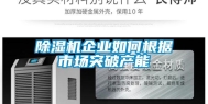 除湿机企业如何根据市场突破产能