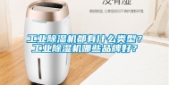 工业除湿机都有什么类型？工业除湿机哪些品牌好？