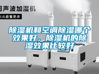 行业新闻除湿机和空调除湿哪个效果好，除湿机的除湿效果比较好
