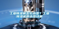 工业除湿机怎么选型？工业除湿机的选型详解