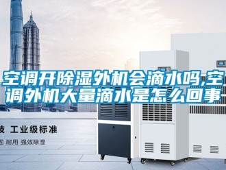 行业新闻空调开除湿外机会滴水吗,空调外机大量滴水是怎么回事