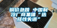 铜价急跌 中国制冷厂商集体“选择性失语”
