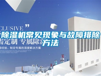 企业新闻除湿机常见现象与故障排除方法