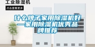 什么牌子家用除湿机好—家用除湿机优秀品牌推荐