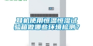 耳机使用恒温恒湿试验箱做哪些环境检测？