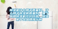 除湿机什么牌子质量好，什么牌子除湿机质量好，哪个品牌除湿机性价比高，除湿机十大品牌排行榜