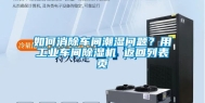 如何消除车间潮湿问题？用工业车间除湿机 返回列表页