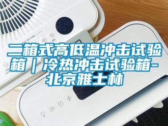 常见问题二箱式高低温冲击试验箱｜冷热冲击试验箱-北京雅士林