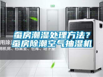企业新闻蚕房潮湿处理方法？蚕房除潮空气抽湿机