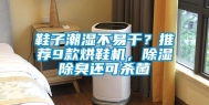 鞋子潮湿不易干？推荐9款烘鞋机，除湿除臭还可杀菌