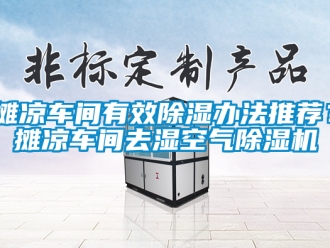 企业新闻摊凉车间有效除湿办法推荐？摊凉车间去湿空气除湿机