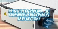 除湿机有什么作用，正确使用除湿机的六种方法你懂几种？
