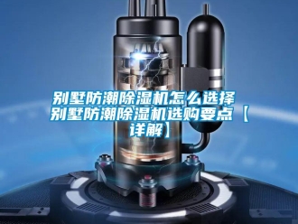 企业新闻别墅防潮除湿机怎么选择 别墅防潮除湿机选购要点【详解】