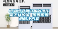 恒温恒湿机设备的操作是怎样的呢 恒温恒湿机解决方案