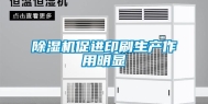 除湿机促进印刷生产作用明显