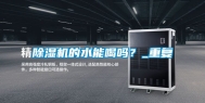 除湿机的水能喝吗？_重复