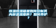 恒温恒湿箱是如何控制其内部温湿度的？如何养护？