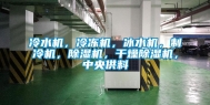 冷水机，冷冻机，冰水机，制冷机，除湿机，干燥除湿机，中央供料