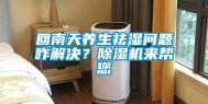 回南天养生祛湿问题咋解决？除湿机来帮您