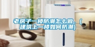 老房子一楼防潮怎么做、(建筑上一楼如何防潮)