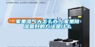 家里湿气大怎么办？家里除湿最好的方法是什么