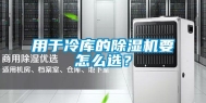 用于冷库的除湿机要怎么选？