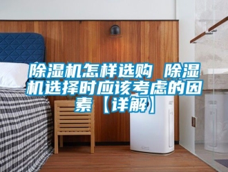 行业新闻除湿机怎样选购 除湿机选择时应该考虑的因素【详解】